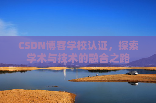 CSDN博客学校认证，探索学术与技术的融合之路